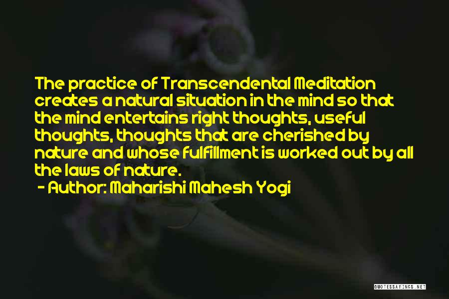 Maharishi Mahesh Yogi Quotes: The Practice Of Transcendental Meditation Creates A Natural Situation In The Mind So That The Mind Entertains Right Thoughts, Useful
