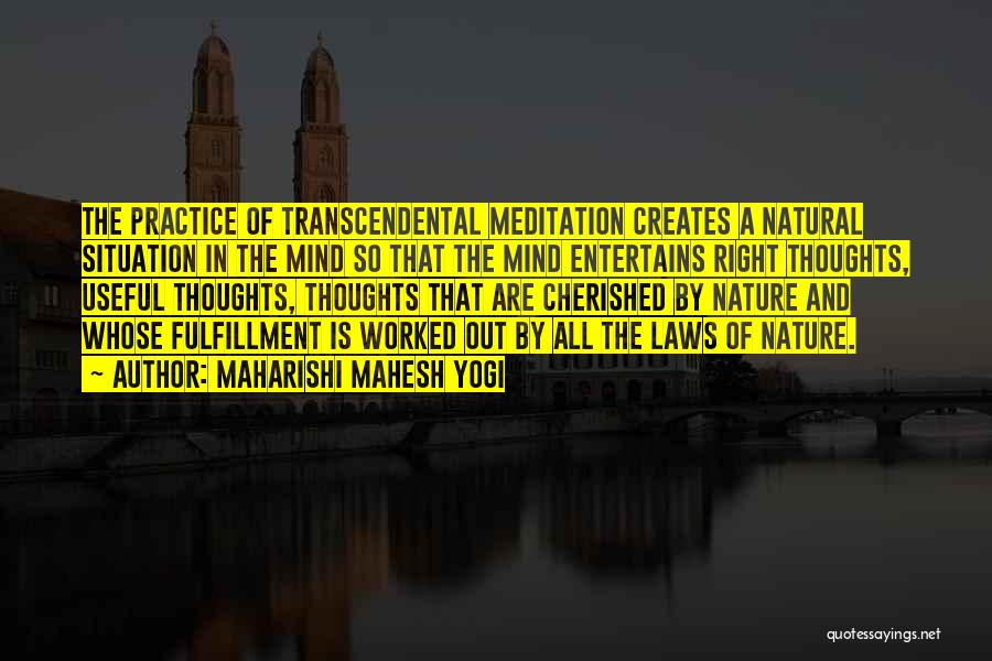 Maharishi Mahesh Yogi Quotes: The Practice Of Transcendental Meditation Creates A Natural Situation In The Mind So That The Mind Entertains Right Thoughts, Useful