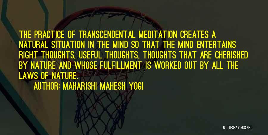 Maharishi Mahesh Yogi Quotes: The Practice Of Transcendental Meditation Creates A Natural Situation In The Mind So That The Mind Entertains Right Thoughts, Useful