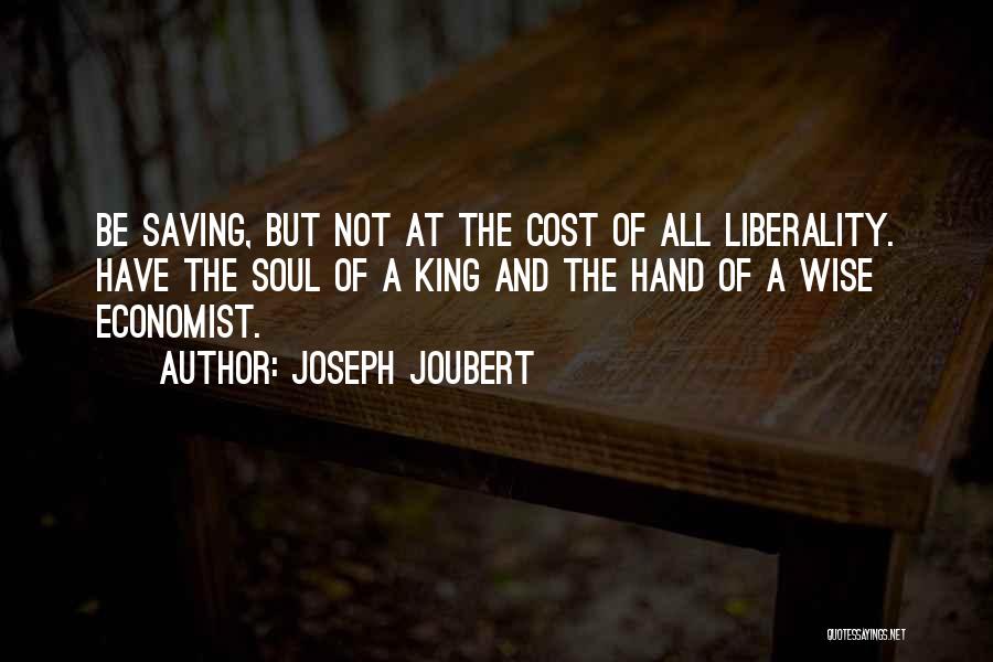 Joseph Joubert Quotes: Be Saving, But Not At The Cost Of All Liberality. Have The Soul Of A King And The Hand Of