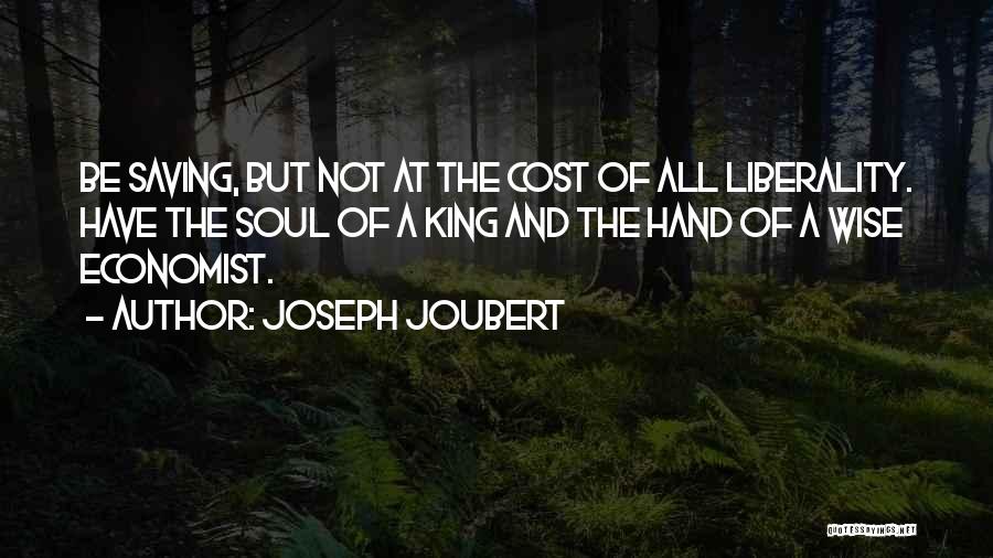 Joseph Joubert Quotes: Be Saving, But Not At The Cost Of All Liberality. Have The Soul Of A King And The Hand Of