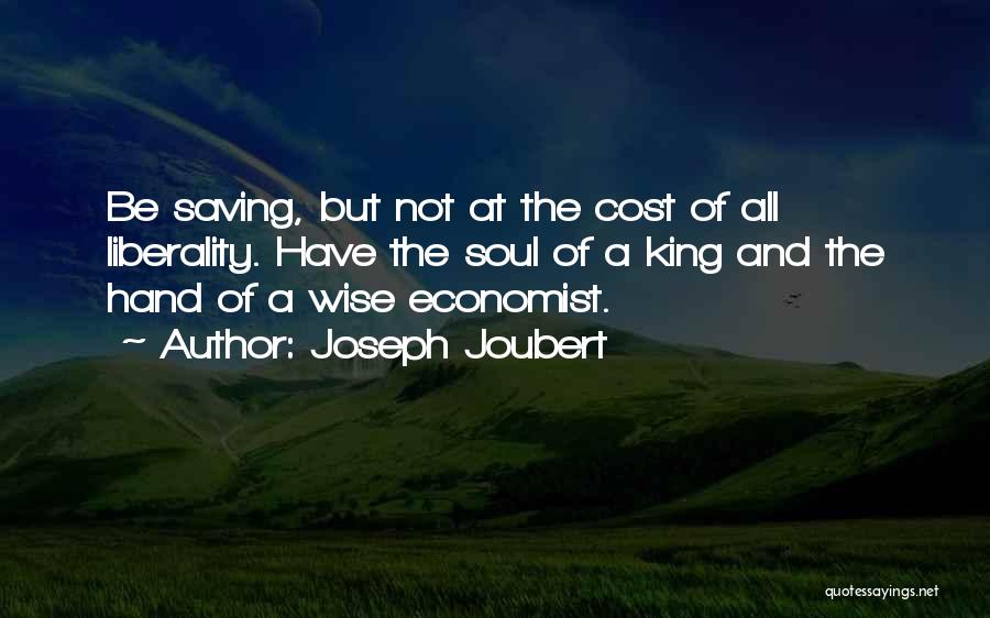 Joseph Joubert Quotes: Be Saving, But Not At The Cost Of All Liberality. Have The Soul Of A King And The Hand Of