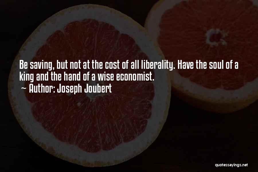 Joseph Joubert Quotes: Be Saving, But Not At The Cost Of All Liberality. Have The Soul Of A King And The Hand Of