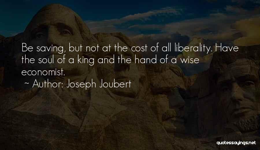 Joseph Joubert Quotes: Be Saving, But Not At The Cost Of All Liberality. Have The Soul Of A King And The Hand Of