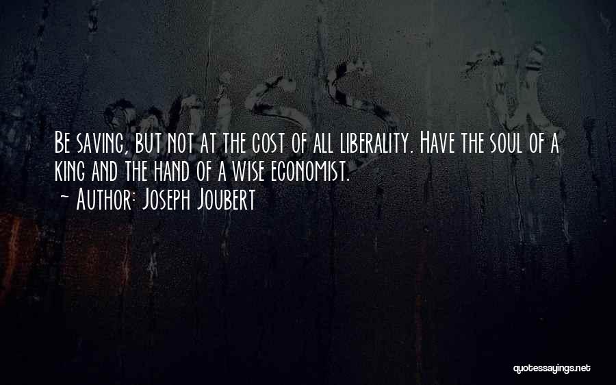 Joseph Joubert Quotes: Be Saving, But Not At The Cost Of All Liberality. Have The Soul Of A King And The Hand Of