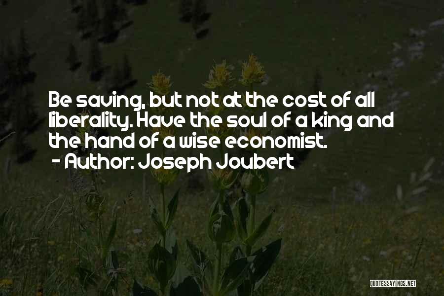 Joseph Joubert Quotes: Be Saving, But Not At The Cost Of All Liberality. Have The Soul Of A King And The Hand Of