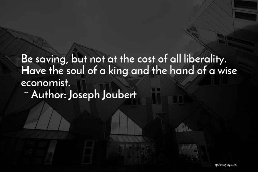 Joseph Joubert Quotes: Be Saving, But Not At The Cost Of All Liberality. Have The Soul Of A King And The Hand Of