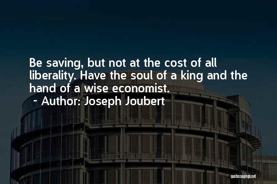 Joseph Joubert Quotes: Be Saving, But Not At The Cost Of All Liberality. Have The Soul Of A King And The Hand Of