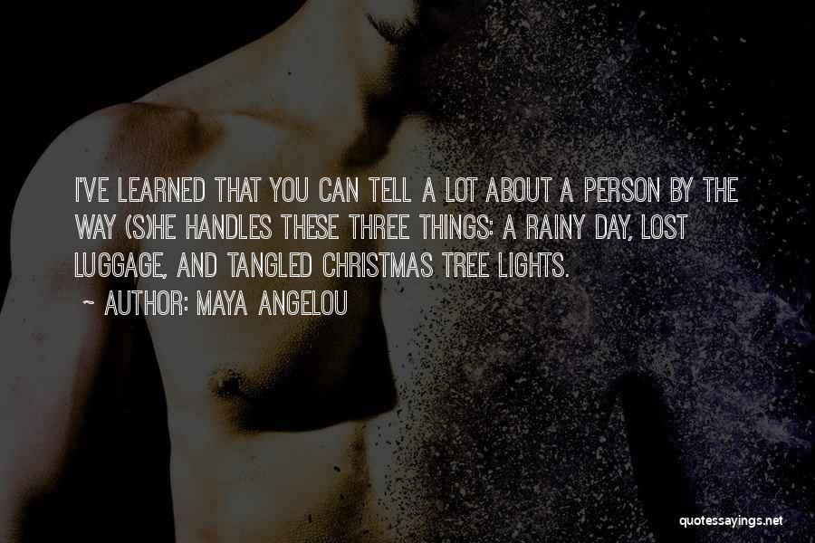 Maya Angelou Quotes: I've Learned That You Can Tell A Lot About A Person By The Way (s)he Handles These Three Things: A