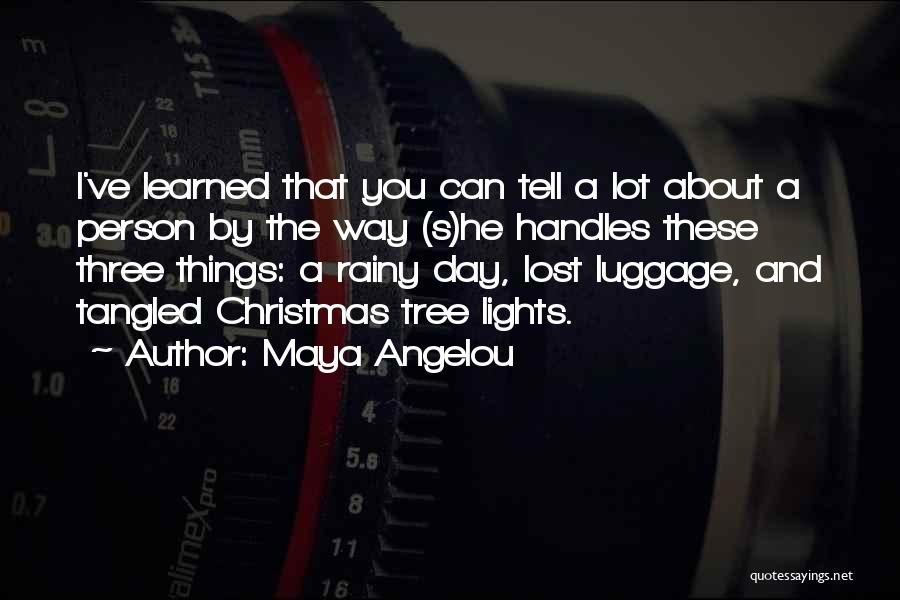 Maya Angelou Quotes: I've Learned That You Can Tell A Lot About A Person By The Way (s)he Handles These Three Things: A