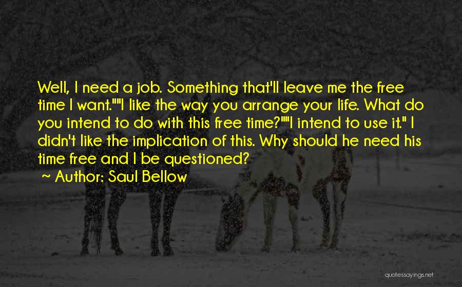 Saul Bellow Quotes: Well, I Need A Job. Something That'll Leave Me The Free Time I Want.i Like The Way You Arrange Your