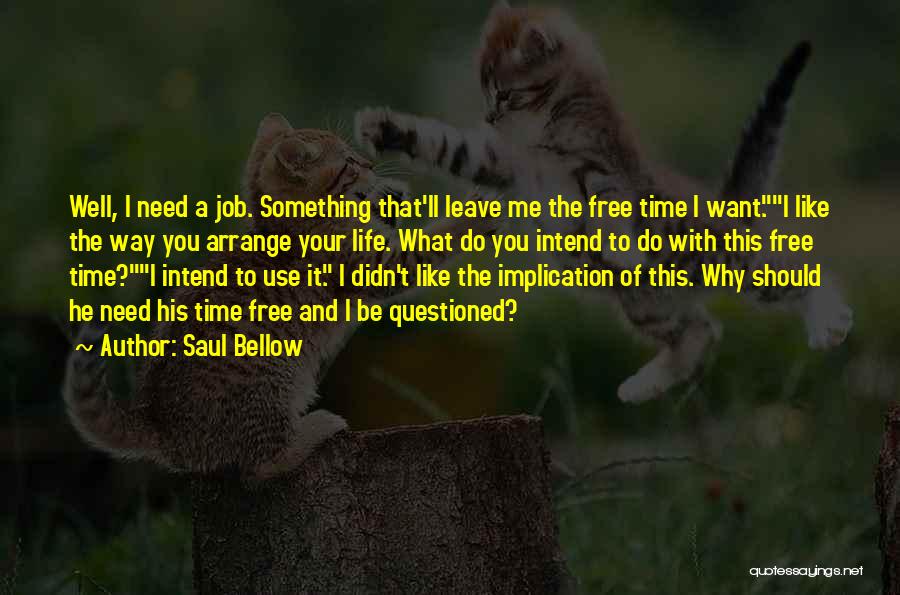 Saul Bellow Quotes: Well, I Need A Job. Something That'll Leave Me The Free Time I Want.i Like The Way You Arrange Your