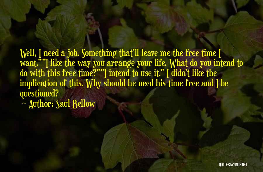 Saul Bellow Quotes: Well, I Need A Job. Something That'll Leave Me The Free Time I Want.i Like The Way You Arrange Your