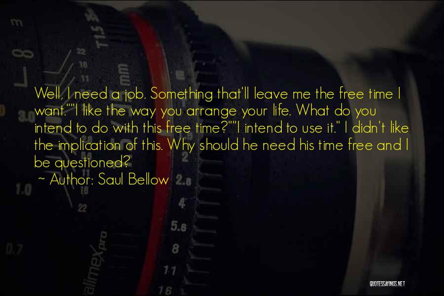 Saul Bellow Quotes: Well, I Need A Job. Something That'll Leave Me The Free Time I Want.i Like The Way You Arrange Your