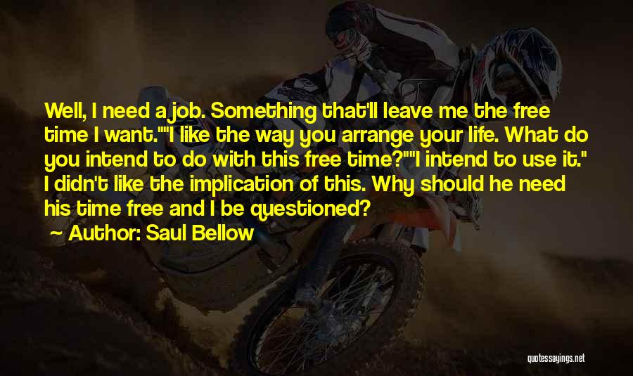 Saul Bellow Quotes: Well, I Need A Job. Something That'll Leave Me The Free Time I Want.i Like The Way You Arrange Your