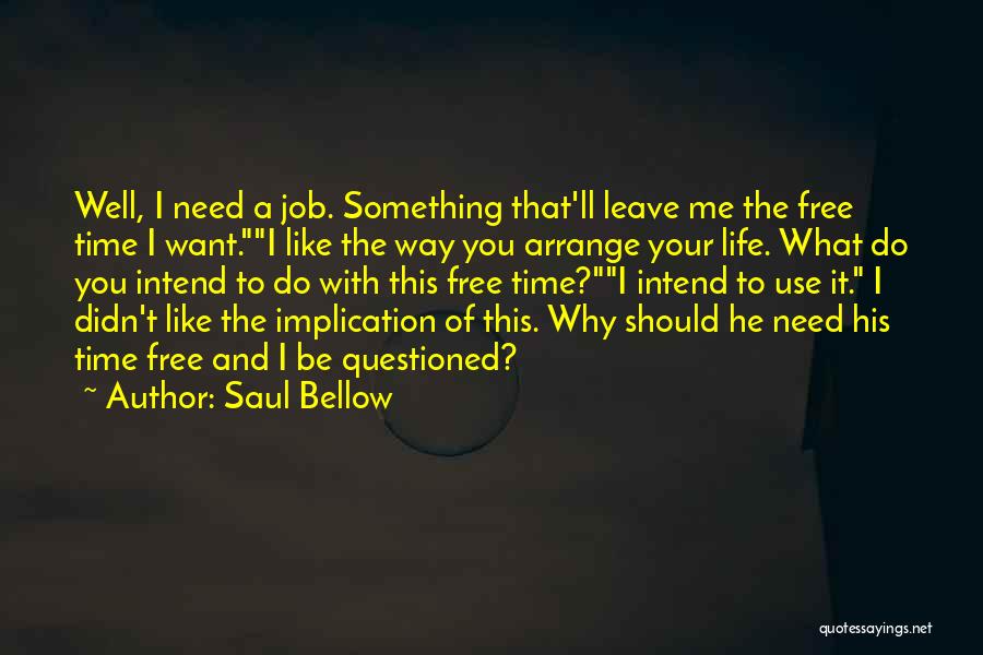 Saul Bellow Quotes: Well, I Need A Job. Something That'll Leave Me The Free Time I Want.i Like The Way You Arrange Your