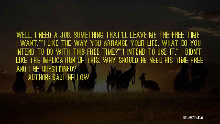 Saul Bellow Quotes: Well, I Need A Job. Something That'll Leave Me The Free Time I Want.i Like The Way You Arrange Your