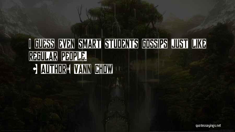 Vann Chow Quotes: I Guess Even Smart Students Gossips Just Like Regular People.