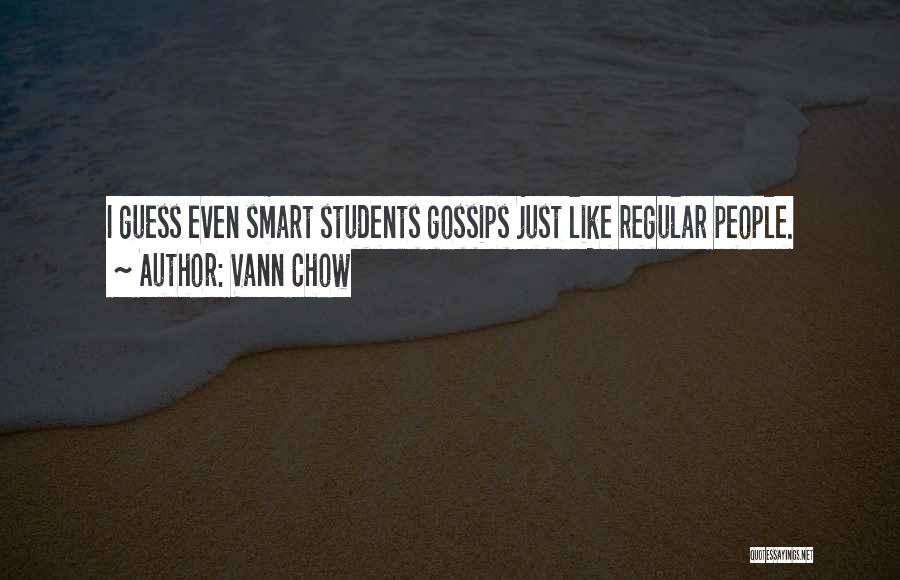 Vann Chow Quotes: I Guess Even Smart Students Gossips Just Like Regular People.