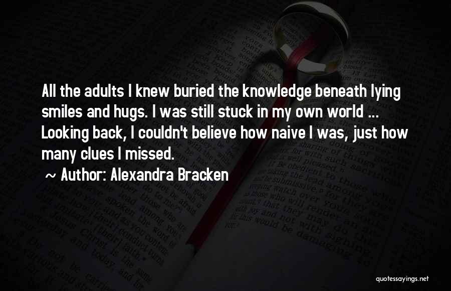 Alexandra Bracken Quotes: All The Adults I Knew Buried The Knowledge Beneath Lying Smiles And Hugs. I Was Still Stuck In My Own