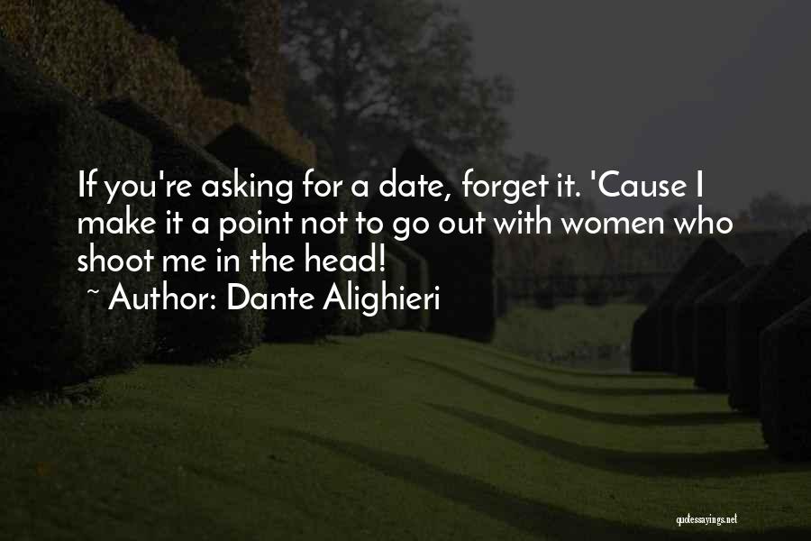 Dante Alighieri Quotes: If You're Asking For A Date, Forget It. 'cause I Make It A Point Not To Go Out With Women