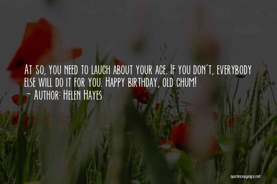 Helen Hayes Quotes: At 50, You Need To Laugh About Your Age. If You Don't, Everybody Else Will Do It For You. Happy