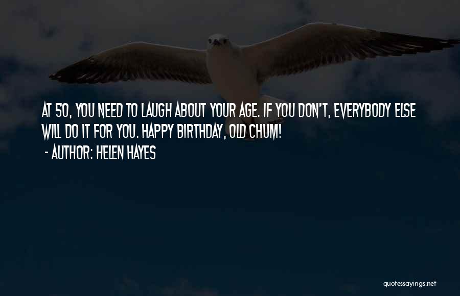 Helen Hayes Quotes: At 50, You Need To Laugh About Your Age. If You Don't, Everybody Else Will Do It For You. Happy