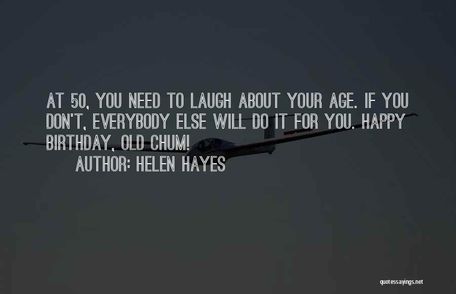 Helen Hayes Quotes: At 50, You Need To Laugh About Your Age. If You Don't, Everybody Else Will Do It For You. Happy