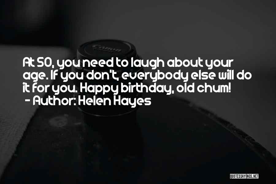 Helen Hayes Quotes: At 50, You Need To Laugh About Your Age. If You Don't, Everybody Else Will Do It For You. Happy