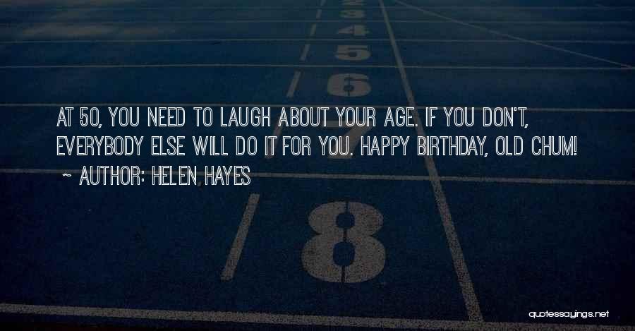 Helen Hayes Quotes: At 50, You Need To Laugh About Your Age. If You Don't, Everybody Else Will Do It For You. Happy