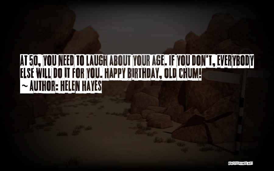 Helen Hayes Quotes: At 50, You Need To Laugh About Your Age. If You Don't, Everybody Else Will Do It For You. Happy