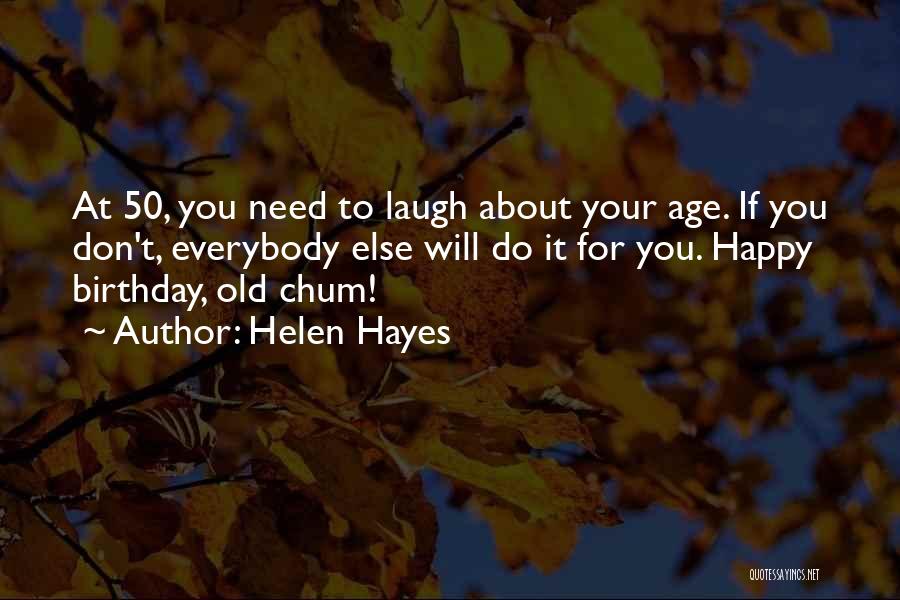 Helen Hayes Quotes: At 50, You Need To Laugh About Your Age. If You Don't, Everybody Else Will Do It For You. Happy