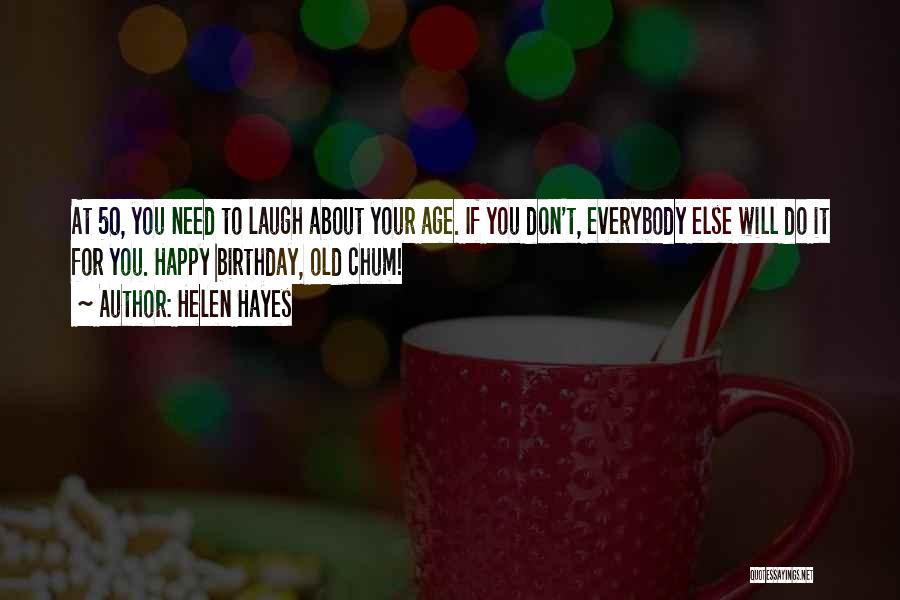 Helen Hayes Quotes: At 50, You Need To Laugh About Your Age. If You Don't, Everybody Else Will Do It For You. Happy