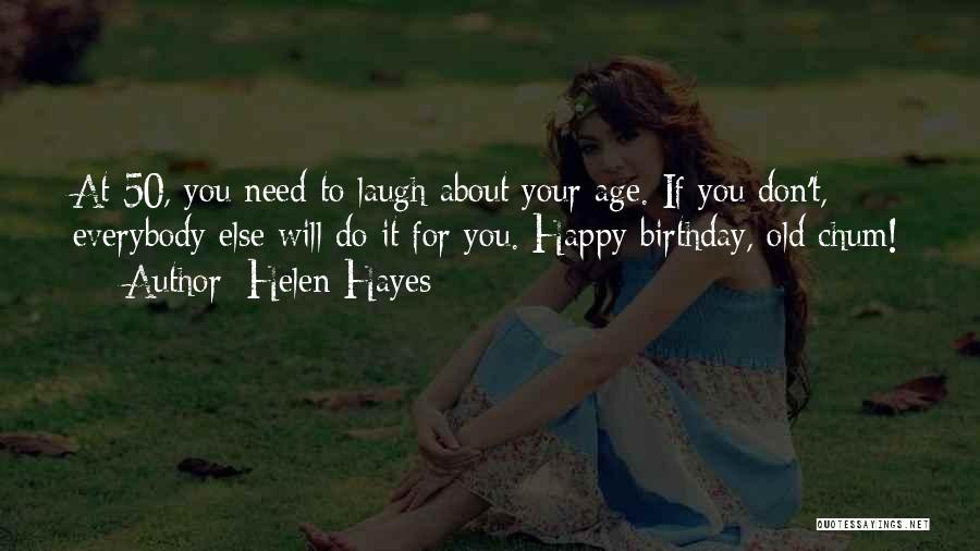 Helen Hayes Quotes: At 50, You Need To Laugh About Your Age. If You Don't, Everybody Else Will Do It For You. Happy