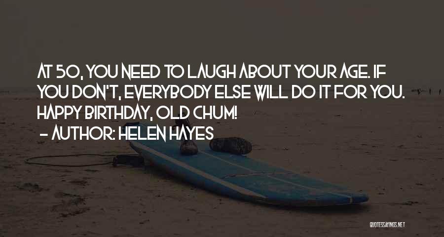 Helen Hayes Quotes: At 50, You Need To Laugh About Your Age. If You Don't, Everybody Else Will Do It For You. Happy