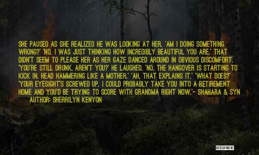 Sherrilyn Kenyon Quotes: She Paused As She Realized He Was Looking At Her. 'am I Doing Something Wrong?' 'no. I Was Just Thinking