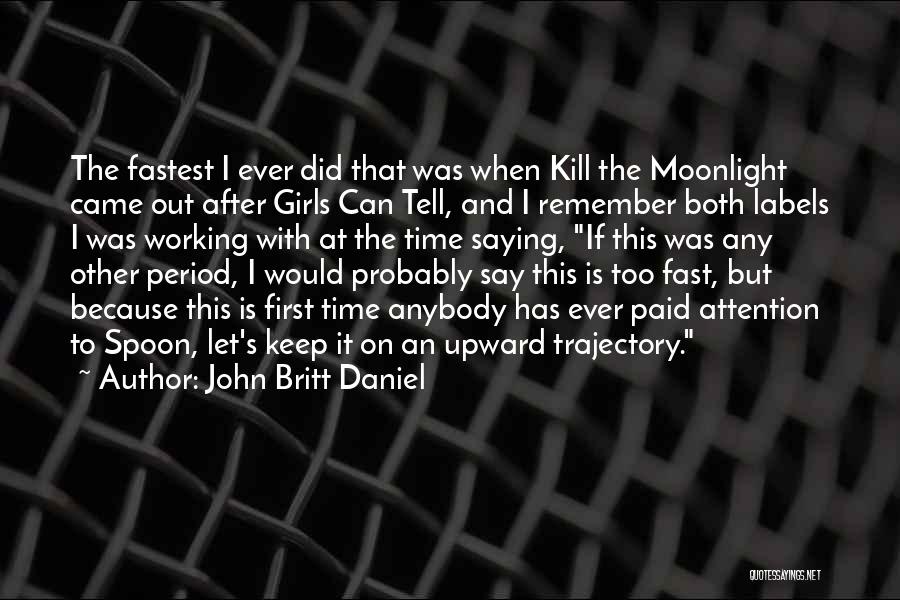 John Britt Daniel Quotes: The Fastest I Ever Did That Was When Kill The Moonlight Came Out After Girls Can Tell, And I Remember