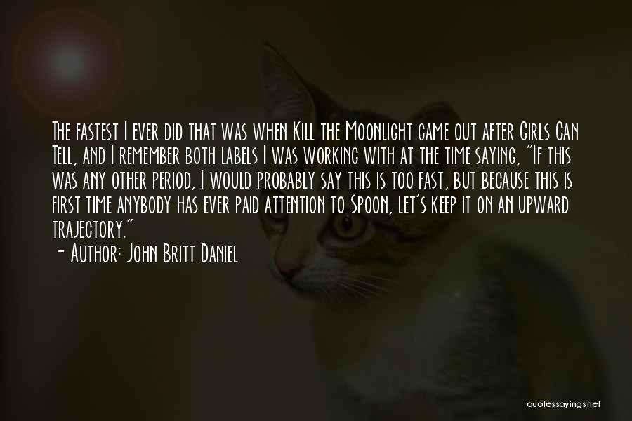 John Britt Daniel Quotes: The Fastest I Ever Did That Was When Kill The Moonlight Came Out After Girls Can Tell, And I Remember