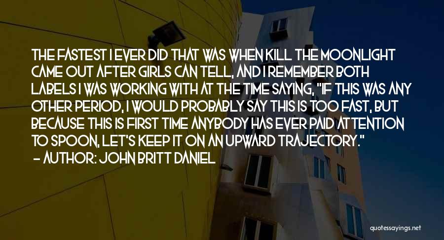 John Britt Daniel Quotes: The Fastest I Ever Did That Was When Kill The Moonlight Came Out After Girls Can Tell, And I Remember