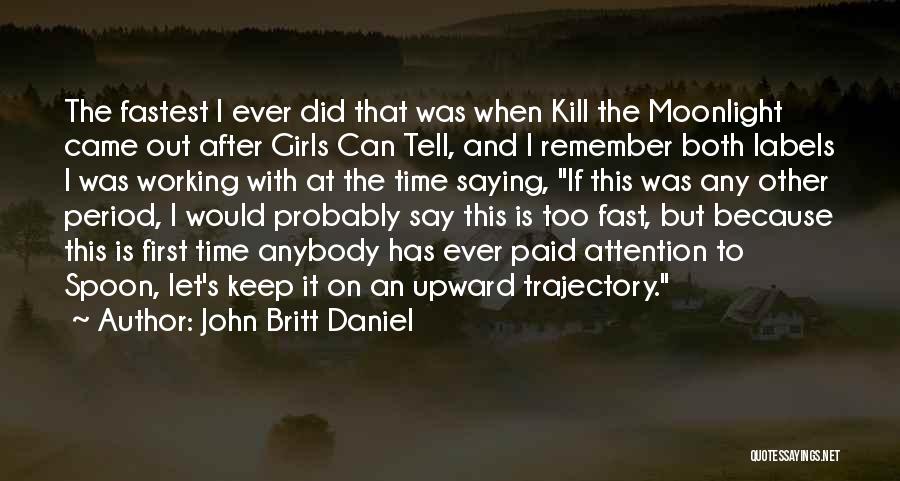 John Britt Daniel Quotes: The Fastest I Ever Did That Was When Kill The Moonlight Came Out After Girls Can Tell, And I Remember