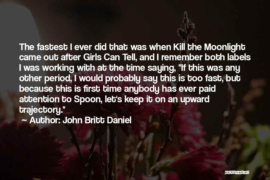 John Britt Daniel Quotes: The Fastest I Ever Did That Was When Kill The Moonlight Came Out After Girls Can Tell, And I Remember