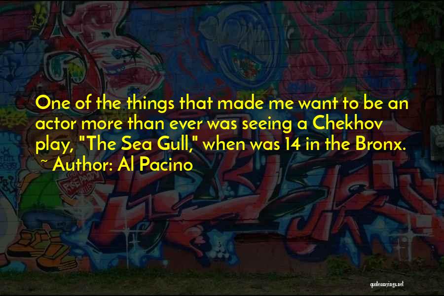 Al Pacino Quotes: One Of The Things That Made Me Want To Be An Actor More Than Ever Was Seeing A Chekhov Play,