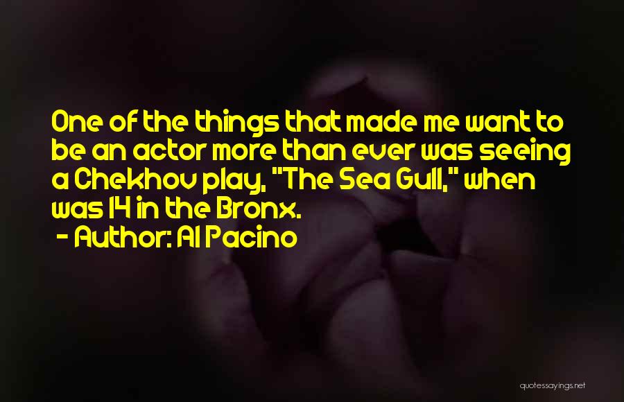Al Pacino Quotes: One Of The Things That Made Me Want To Be An Actor More Than Ever Was Seeing A Chekhov Play,