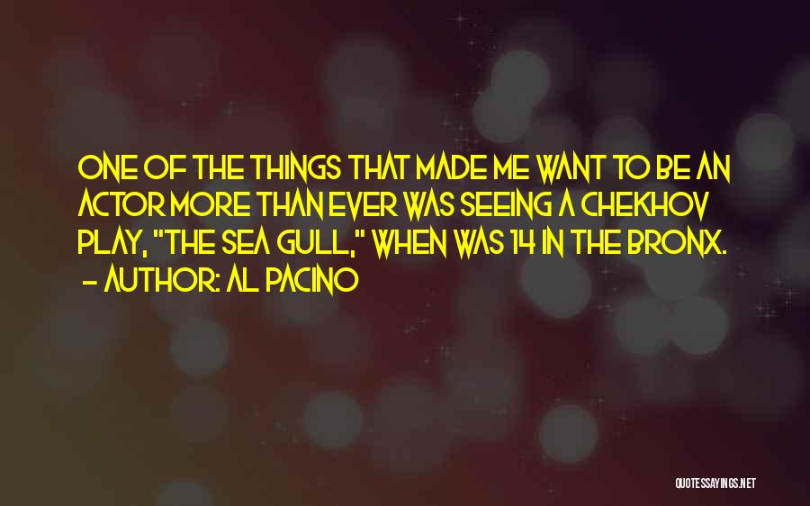 Al Pacino Quotes: One Of The Things That Made Me Want To Be An Actor More Than Ever Was Seeing A Chekhov Play,