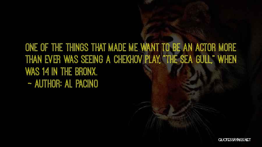 Al Pacino Quotes: One Of The Things That Made Me Want To Be An Actor More Than Ever Was Seeing A Chekhov Play,