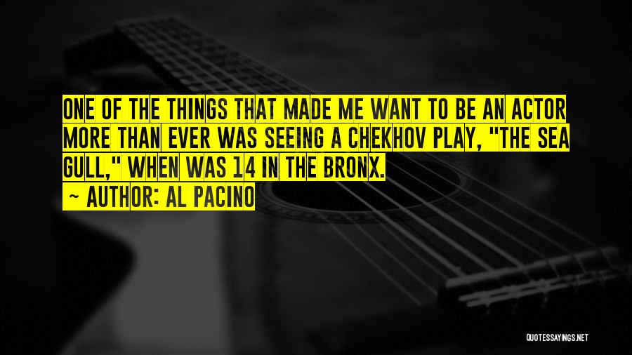 Al Pacino Quotes: One Of The Things That Made Me Want To Be An Actor More Than Ever Was Seeing A Chekhov Play,
