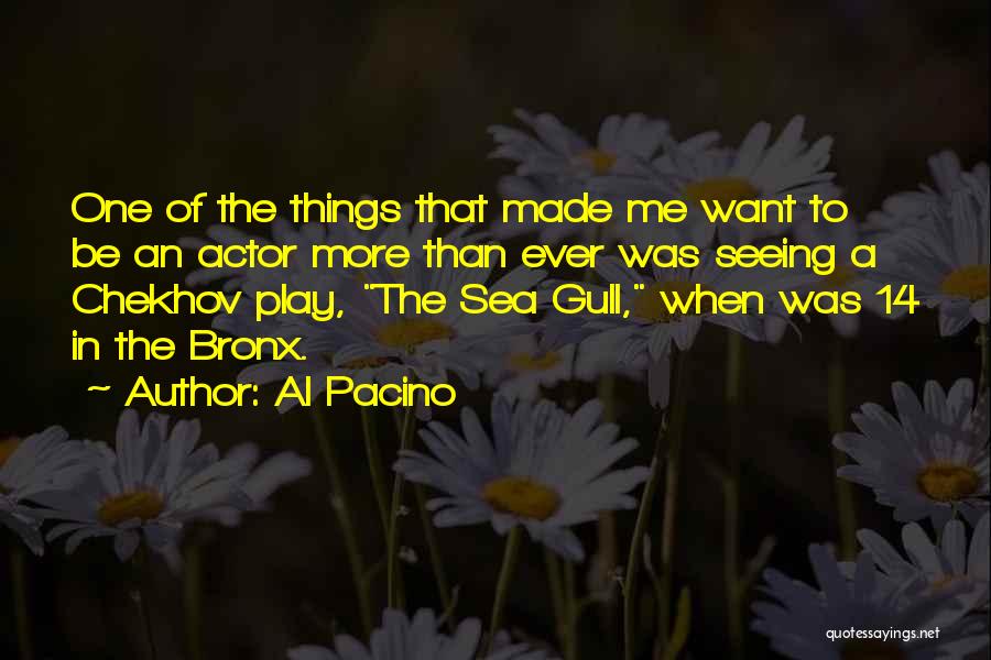 Al Pacino Quotes: One Of The Things That Made Me Want To Be An Actor More Than Ever Was Seeing A Chekhov Play,