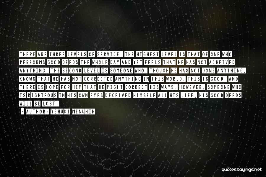 Yehudi Menuhin Quotes: There Are Three Levels Of Service. The Highest Level Is That Of One Who Performs Good Deeds The Whole Day