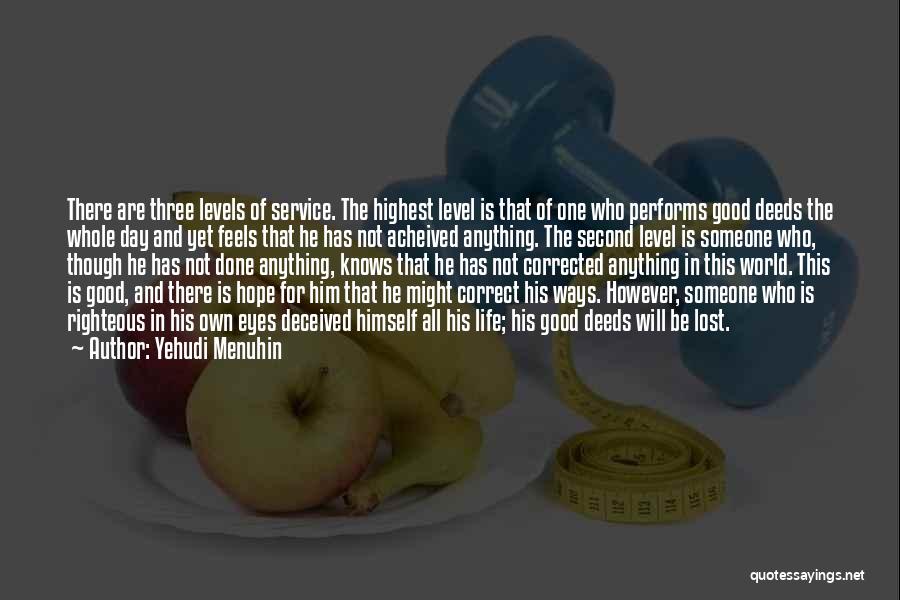 Yehudi Menuhin Quotes: There Are Three Levels Of Service. The Highest Level Is That Of One Who Performs Good Deeds The Whole Day