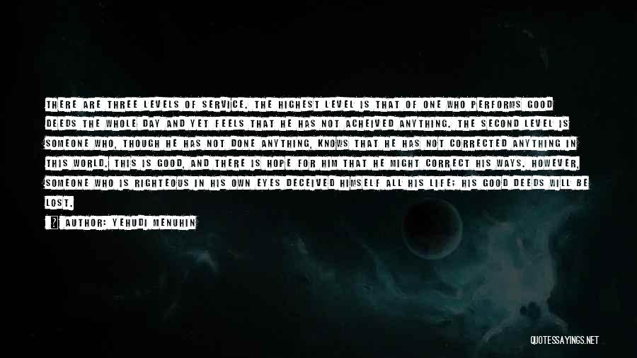 Yehudi Menuhin Quotes: There Are Three Levels Of Service. The Highest Level Is That Of One Who Performs Good Deeds The Whole Day